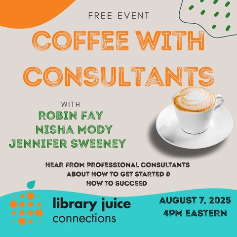 Free event: Coffee with Consultants with Robin Fay, Nisha Mody, and Jennifer Sweeney. August 7, 4pm Eastern. Learn more and register: https://libraryjuiceacademy.com/webinar-coffee-with-consultants/