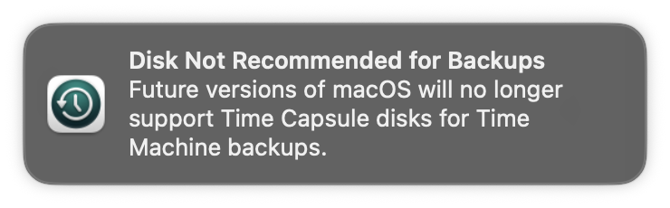 A macOS notification: Disk Not Recommended for Backups
Future versions of macOS will no longer support Time Capsule disks for Time Machine backups.