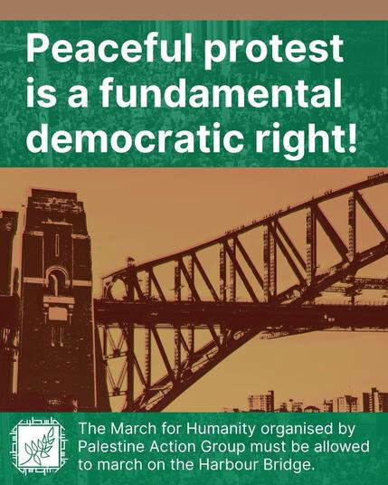 Peaceful protest
is a fundamental
democratic right!

The March for Humanity organised by
Palestine Action Group must be allowed
to march on the Harbour Bridge.