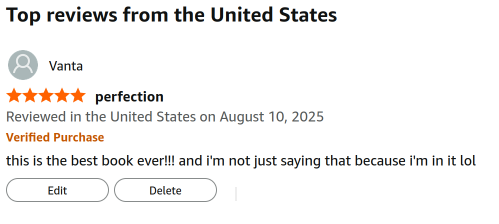 Top reviews from the United States

    Vanta
    5.0 out of 5 stars 
perfection
    Reviewed in the United States on August 10, 2025
    Verified Purchase
    this is the best book ever!!! and i'm not just saying that because i'm in it lol