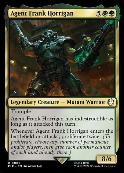 Card Name: Agent Frank Horrigan
Set: Fallout
Description: Trample
Agent Frank Horrigan has indestructible as long as it attacked this turn.
Whenever Agent Frank Horrigan enters or attacks, proliferate twice. (To proliferate, choose any number of permanents and/or players, then give each another counter of each kind already there.)
Artist: Wisnu Tan