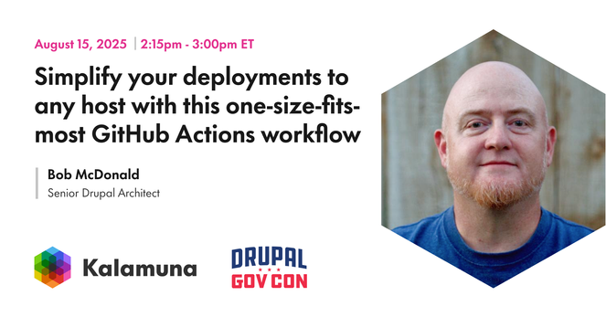 a head shot of Bob framed in a hexagon accompanied by text that says, "August 15, 2025. 2:15 pm - 3:00 pm ET.  Simplify your deployments to any host with this one-size-fits most GitHub Actions workflow.  Bob McDonald. Senior Drupal Architect." Followed by logos for Kalamuna and Drupal Gov Con.