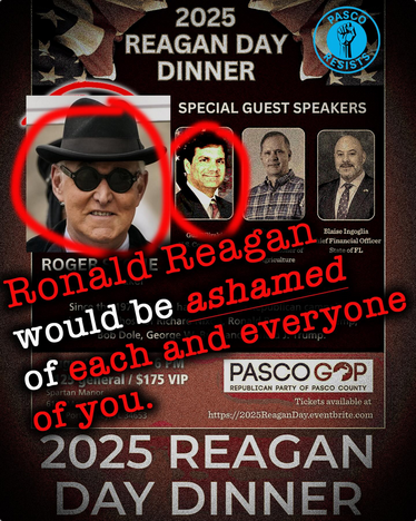 Virtual poster for a grifter Florida Nazi dinner "2025 Reagan Day dinner" with a picture of Roger Stone and 3 other grifters: AWOL GOP Congress Critter Gus Bilirakis, the Florida Agricultural Commissioner and the CFO of Florida, who I guess does the actual robbing of FEMA to build concentration camps. In hurricane season. Classy!

Anyway, Paso County Resisters have added their own logo, circledthe pics of Roger Stone and Bilirakis and written "Ronald Reagan would be ashamed of each and every one of you."