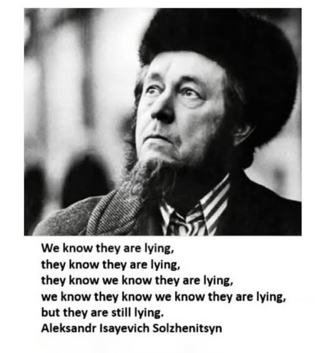 We know they are lying, they know they are lying, they know we know they are lying, we know they know we know they are lying, but they are still lying. Aleksandr Isayevich Solzhenitsyn