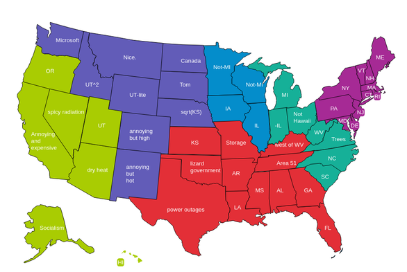map of the US, but WA says microsoft, Idaho says UT^2, Montana says Nice, ND says Canada, SD says Tom, NE says sqrt(KS), Colorado says "annoying but high", NM says "annoying but hot", AZ says "dry heat", CA says annoying and expensive, AK says Socialism, TX says power outages, OK says lizzard government, TN says area 51, KY says "west of WV", OH says "not hawaii", MN and MS says "not-mi", VA says "trees", and MO says "storage".