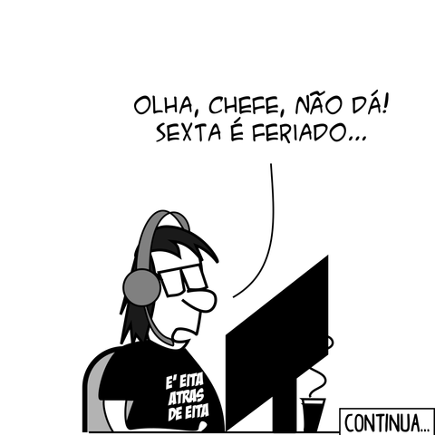 real historia; string sender = "Marcelo"; Chefe (por telefone): Daí esse projeto em que você está trabalhando, tem como entregar até sexta-feira? Programador: Olha, Chefe, não dá! Sexta é feriado... Chefe: Ah, é mesmo! Então me entregue na quinta! Programador: PLOFT! -- Camiseta: É eita atrás de eita