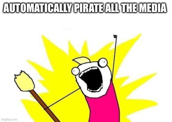The X all the Y meme with “automatically pirate all the media” as the caption 🏴‍☠️