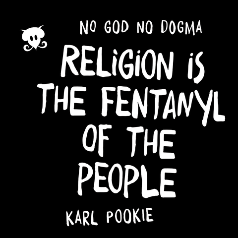 No God No Dogma. Religion is the Fentanyl of the People. Karl Pookie