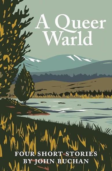 Book cover 

A QUEER WARLD

Four Short Stories by John Buchan

A poster-like image of a Scottish landscape, in dark green, khaki, ochre, and misty blue. The foreground is a grassy shoreline, with thick trees. A swift-flowing river cuts across the scene, and beyond it, hills rise towards a pale sky.