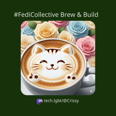 dark green poster with hashtag FediCollective and the words Brew & Build following it. On the image is a cat latte art in a cup with blue, pink, cream roses behind it. Beneath is the Mastodon logo with tech.lgbt/@Crissy