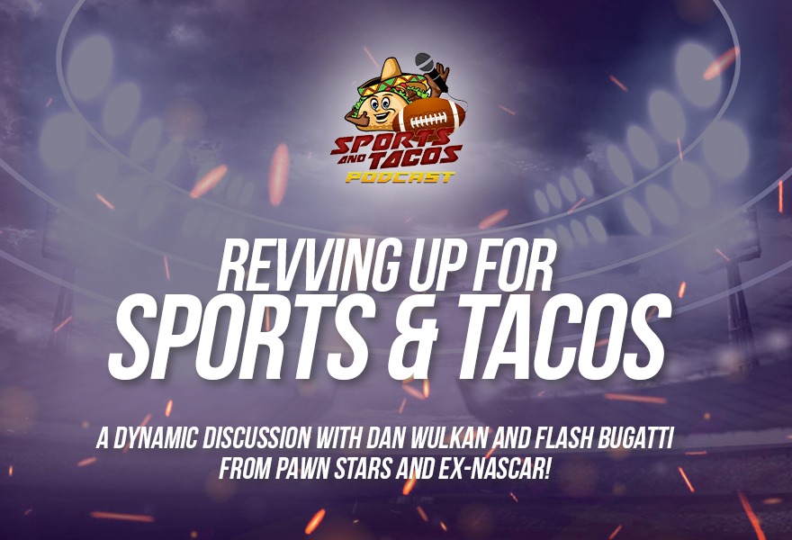 Revving up for Sports & Tacos: A Dynamic Discussion with Dan Wulkan and Flash Bugatti from Pawn Stars and Ex-NASCAR!