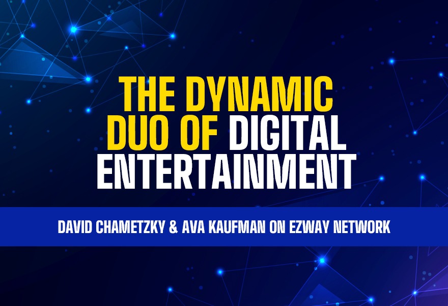 The Dynamic Duo of Digital Entertainment: David Chametzky & Ava Kaufman on eZWay Network