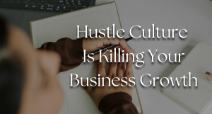 Hustle Culture is Killing Your Business Growth